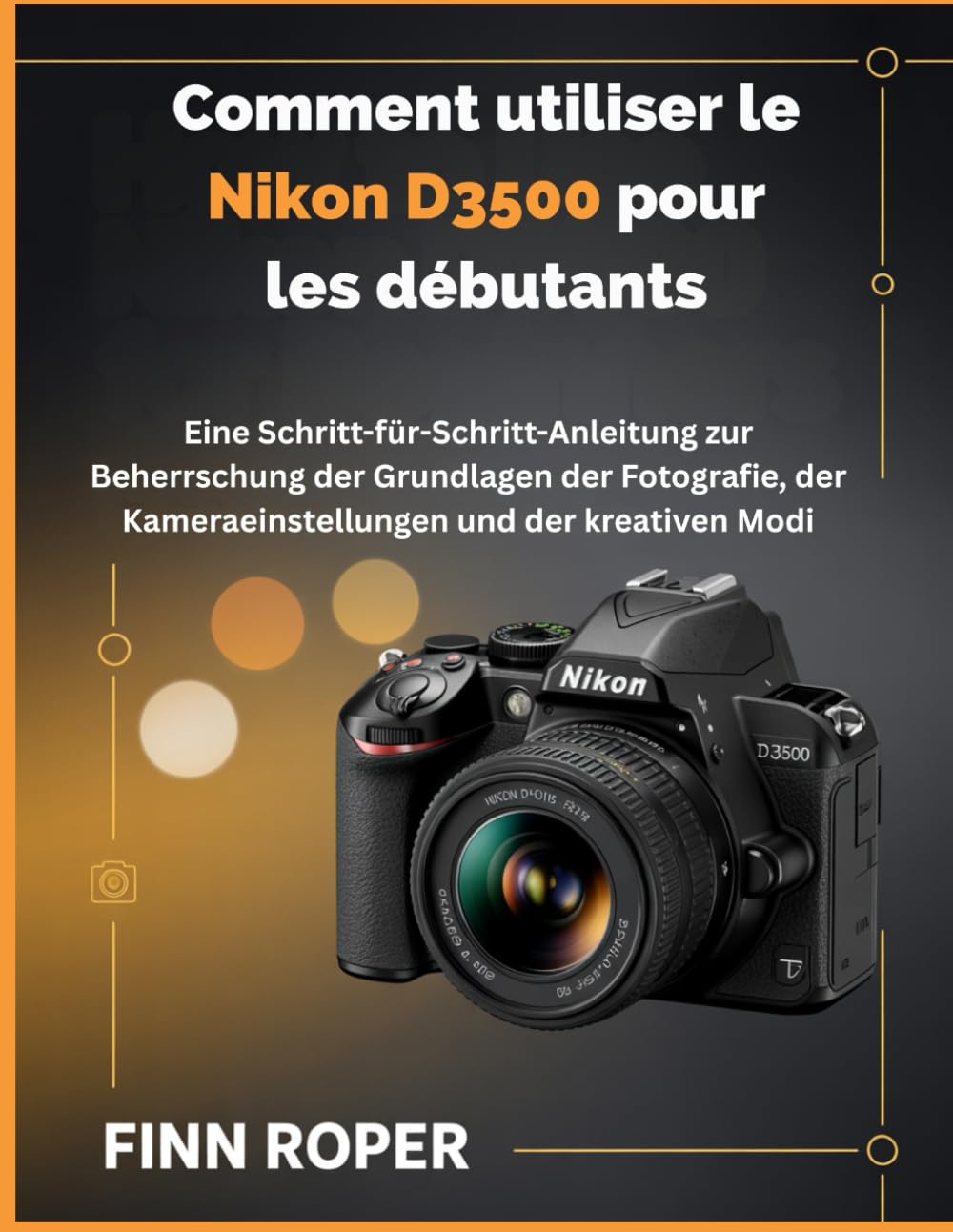 Comment utiliser le Nikon D3500 pour les débutants: Guide étape par étape pour maîtriser les fondamentaux de la photographie, les réglages de l'appareil photo et les modes créatifs