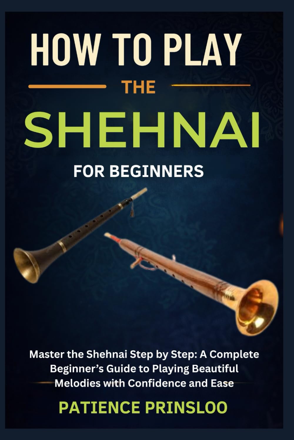 How To Play The Shehnai For Beginners: Master the Shehnai Step by Step: A Complete Beginner’s Guide to Playing Beautiful Melodies with Confidence and Ease