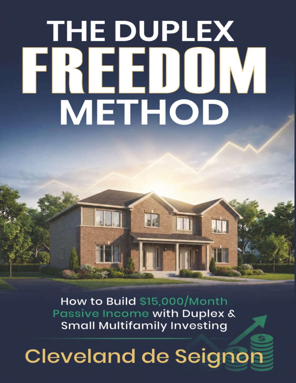 The Duplex Freedom Method: How to build $15 /month passive income with Duplex and Small Multifamily Investing