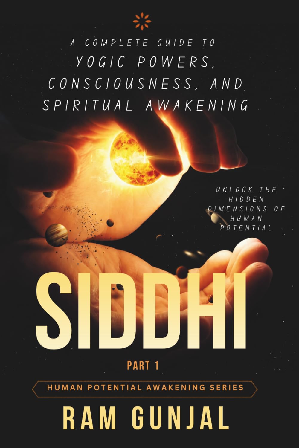 Siddhi (Part 1): A Complete Guide to Yogic Powers, Consciousness, and Spiritual Awakening (The Human Potential Awakening Series)