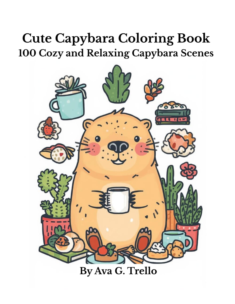 Cute Capybara Coloring Book: 100 Cozy and Relaxing Capybara Scenes for Stress Relief and Fun
