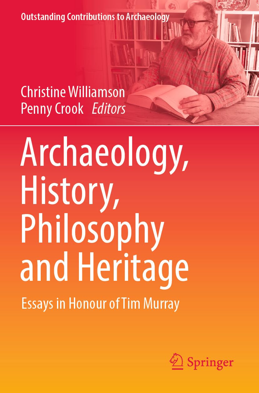 Archaeology, History, Philosophy and Heritage: Essays in Honour of Tim Murray (Outstanding Contributions to Archaeology)