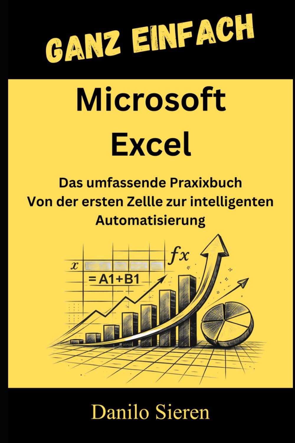 Microsoft Excel: Von der ersten Formel bis zur High-End-Automatisierung mit VBA und Power Query. (GANZ EINFACH)