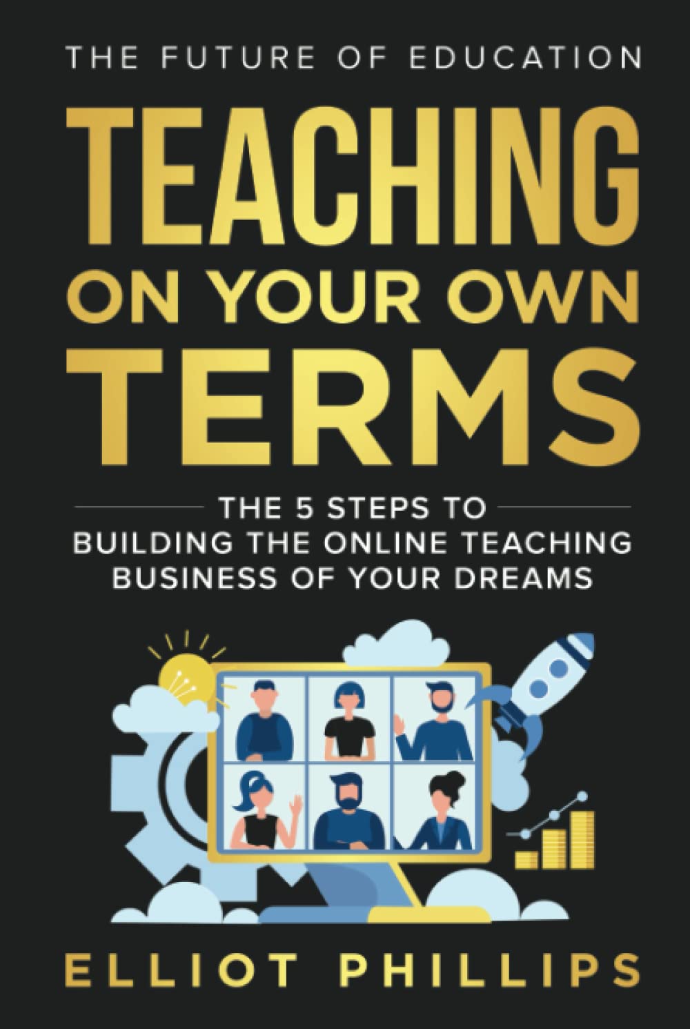 Teaching On Your Own Terms: The 5 Steps to Building the Online Teaching Business of Your Dreams