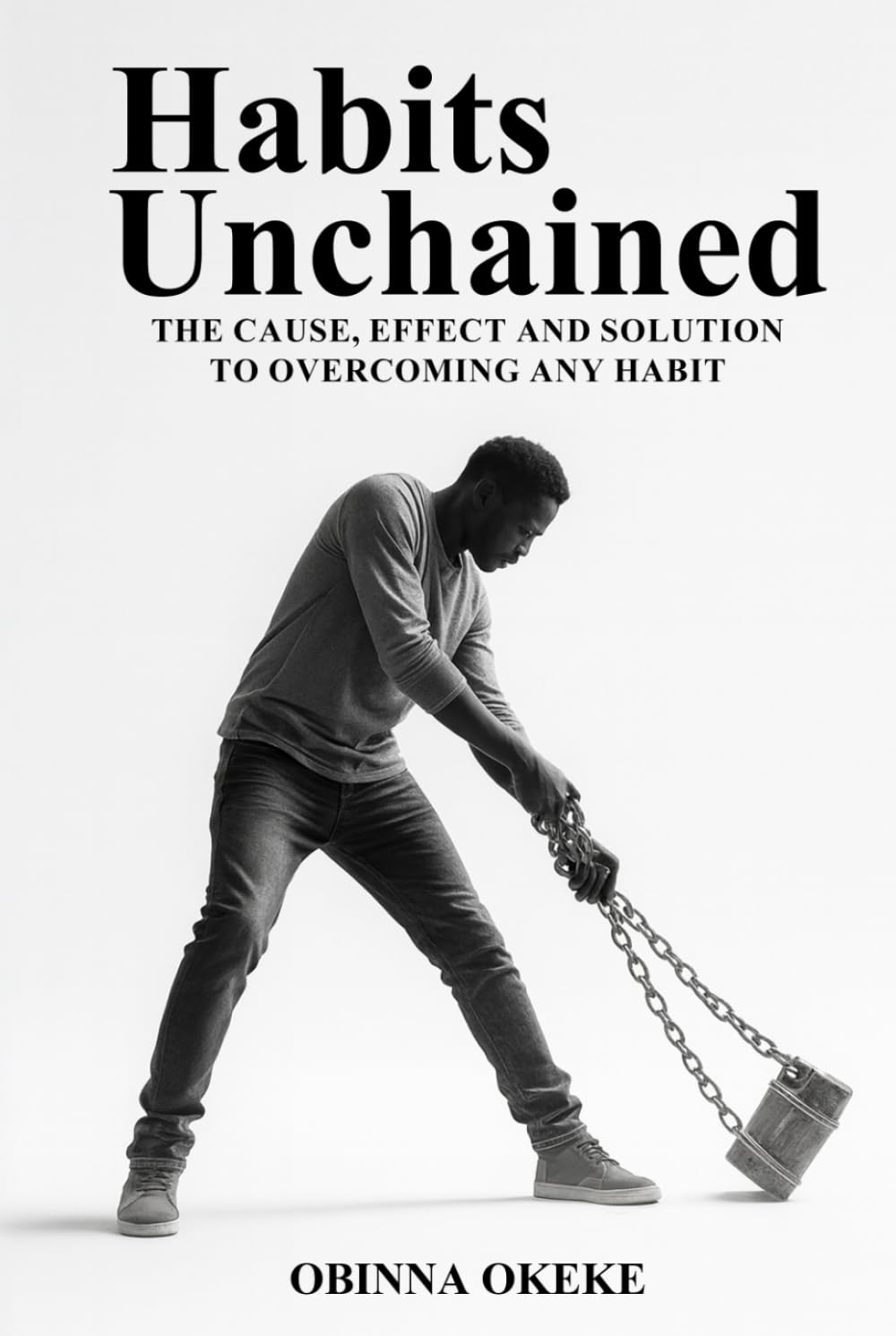 Habits Unchained: The Cause, Effect and Solution to Overcoming any Habit