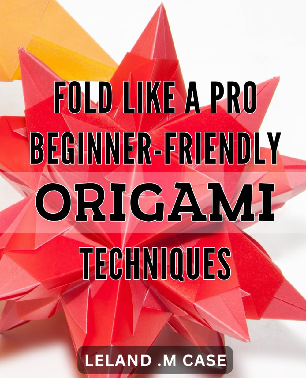 Fold Like a Pro: Beginner-friendly Origami Techniques: Master the Art of Origami with Easy-to-Read Instructions for Impressive Results - Perfect for Beginners!