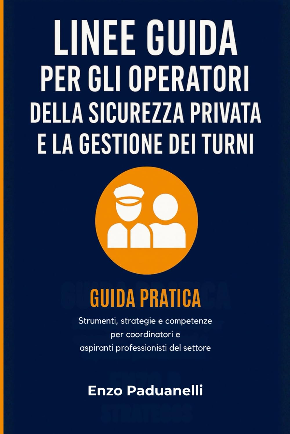 Linee guida per gli Operatori della sicurezza privata e la gestione dei turni: Guida pratica - Strumenti, strategie e competenze per coordinatori e aspiranti professionisti del settore