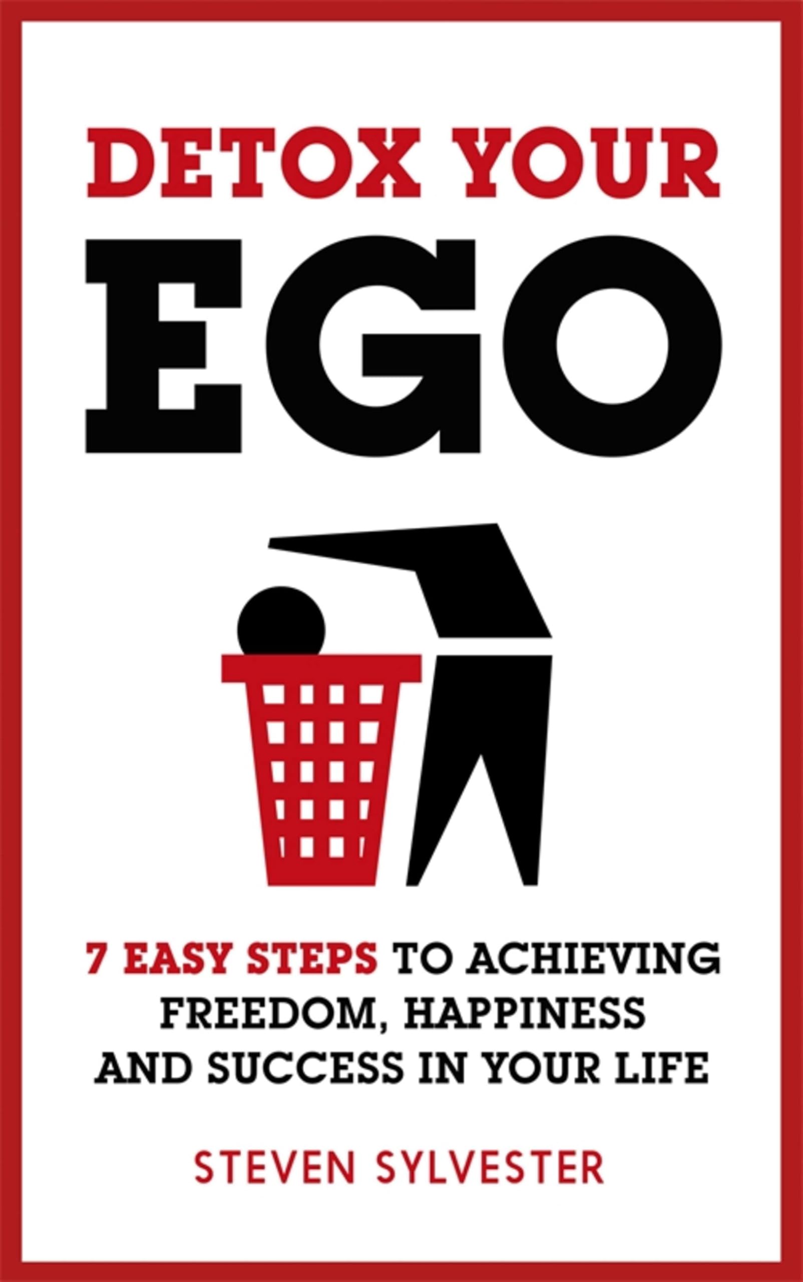 Detox Your Ego: 7 easy steps to achieving freedom, happiness and success in your life