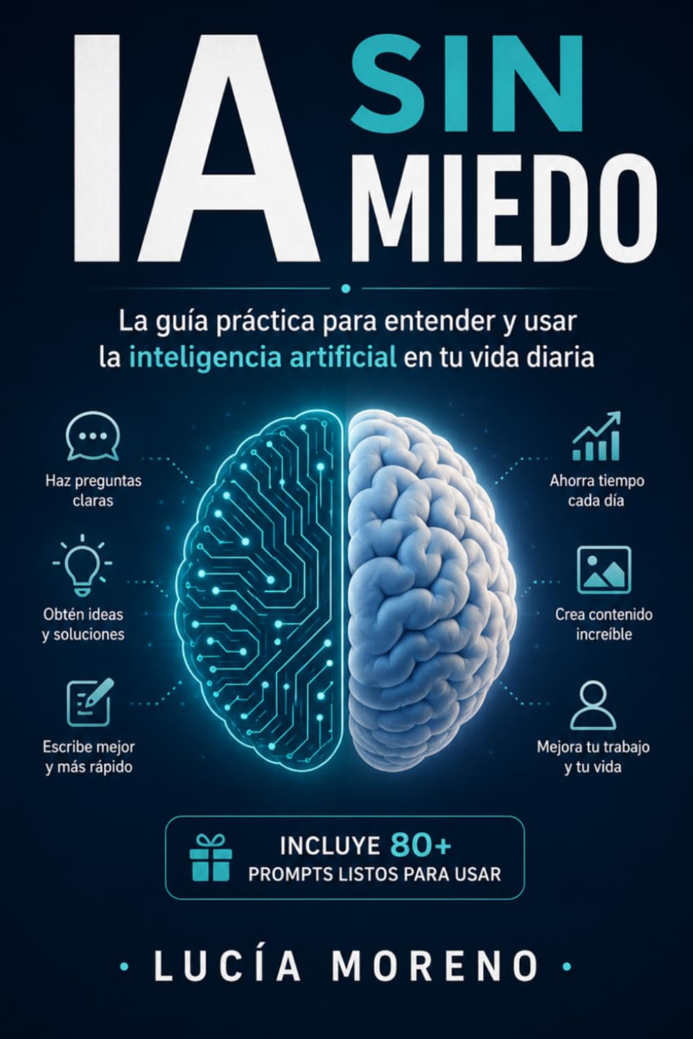 IA Sin Miedo: La guía práctica para entender y usar la inteligencia artificial en tu vida diaria Incluye 80+ prompts listos para usar