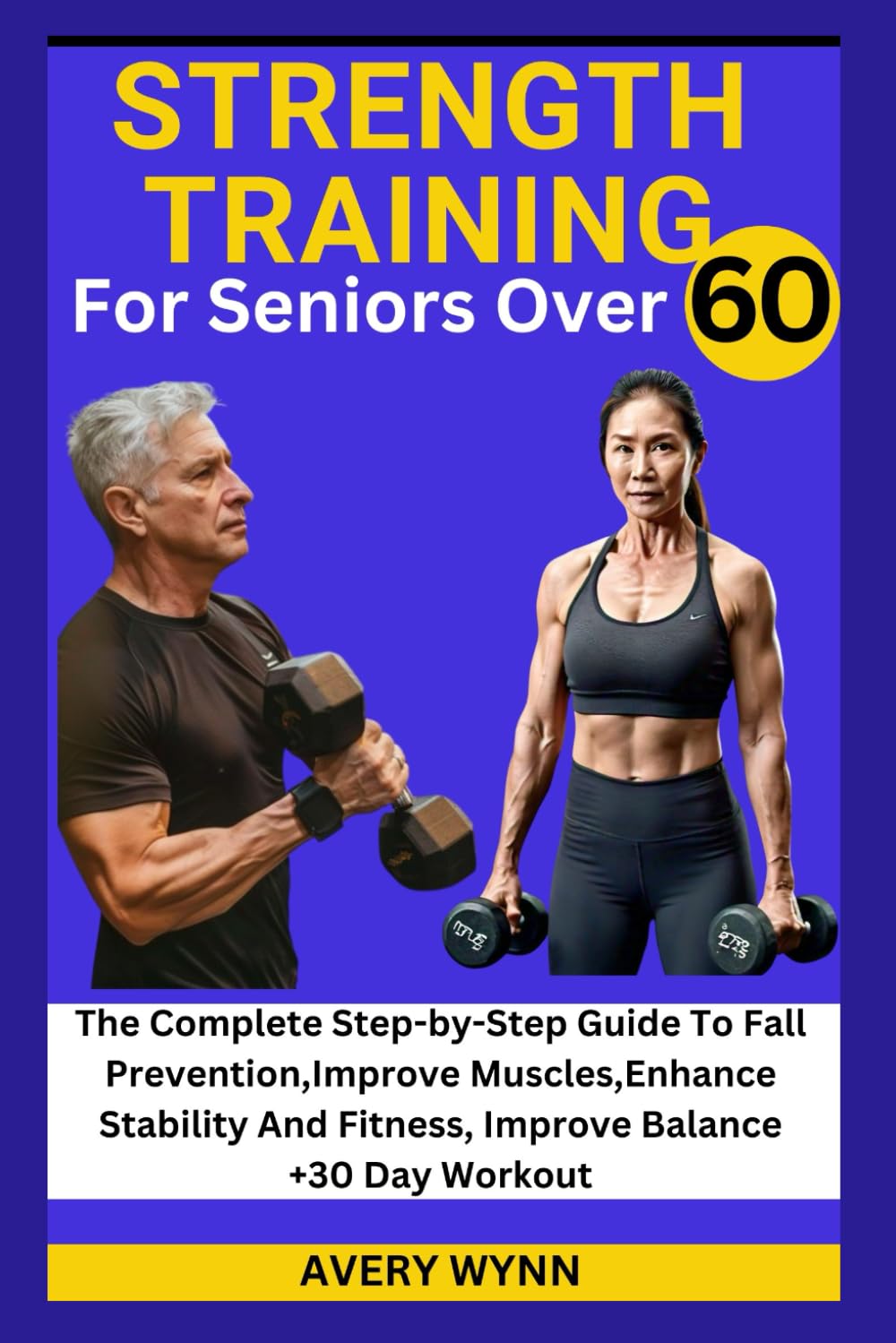 STRENGTH TRAINING FOR SENIORS OVER 60: The Complete Step-by-Step Guide To Fall Prevention,Improve Muscles,Enhance Stability And Fitness, Improve Balance +30-Day Workout Plan