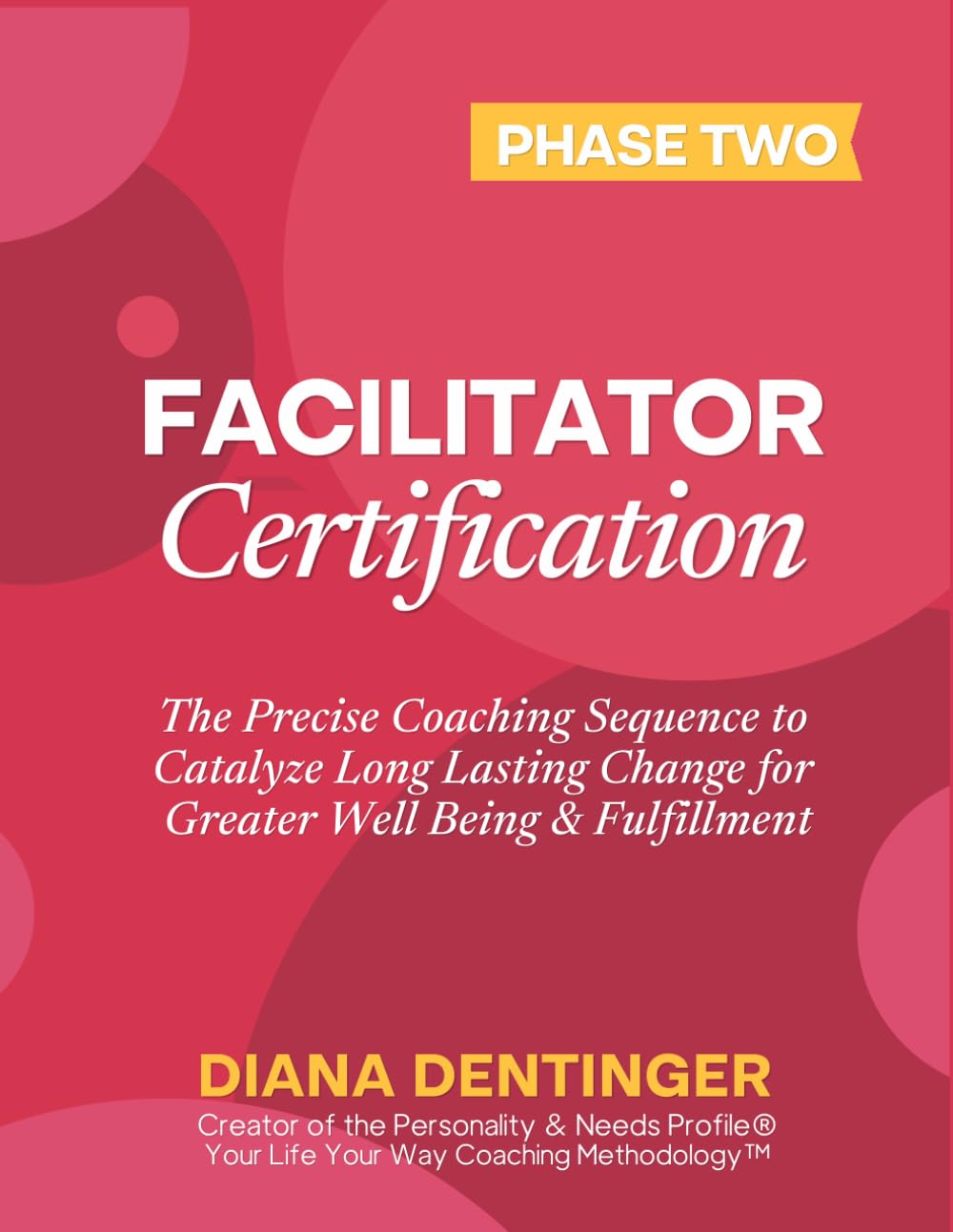 Facilitator Certification Phase Two in the Your Life Your Way Coaching Methodology™: The Precise Coaching Sequence to Catalyze Long Lasting Change for Greater Wellbeing & Fulfillment