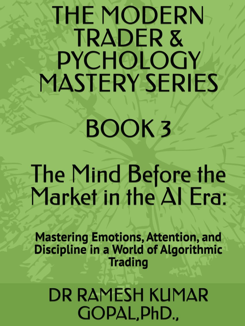 BOOK 3 The Mind Before the Market in the AI Era:: Mastering Emotions, Attention, and Discipline in a World of Algorithmic Trading (THE MODERN TRADER & PSYCHOLOGY MASTERY SERIES)
