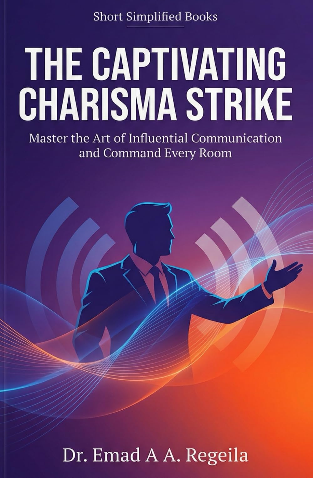 THE CAPTIVATING CHARISMA STRIKE: Master the Art of Influential Communication and Command Every Room