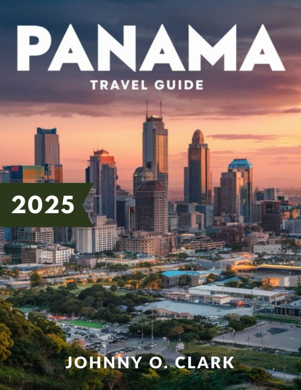 Panama City Travel Guide 2025 (Full- Color): Discover the Best of the Canal, Idyllic Islands, Untouched Wilderness, and Rich Local Traditions