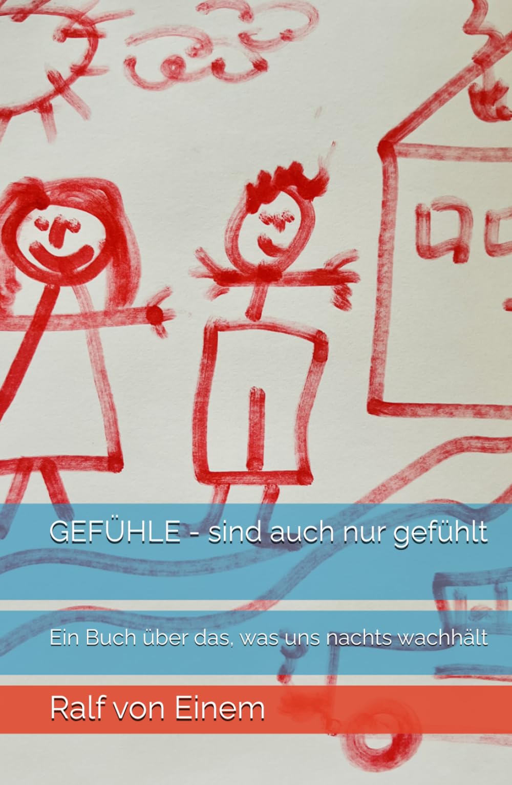 GEFÜHLE - sind auch nur gefühlt: Ein Buch über das, was uns nachts wachhält