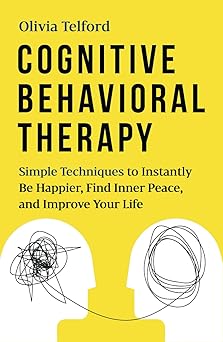 Cognitive Behavioral Therapy: Simple Techniques to Instantly Be Happier, Find Inner Peace, and Improve Your Life (The Calm Mind)
