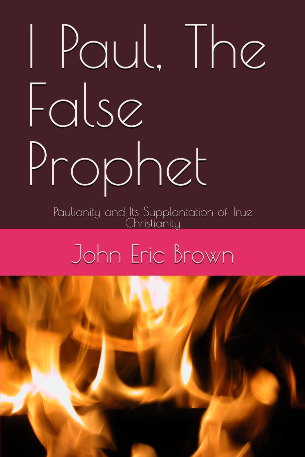I Paul, The False Prophet: Paulianity and Its Supplantation of True Christianity