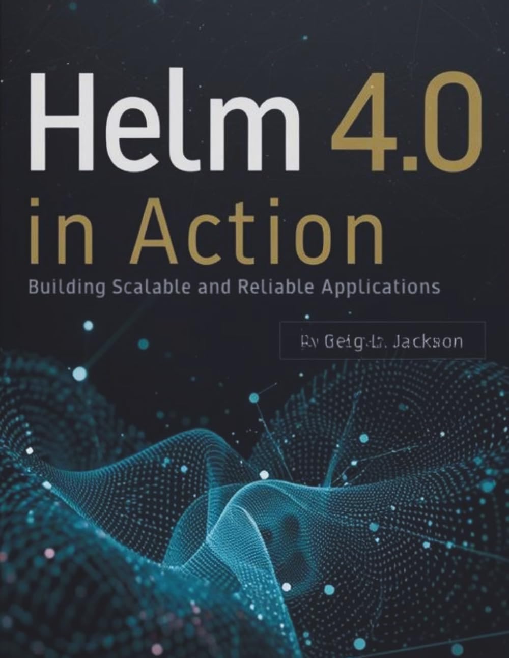 Helm 4.0 in Action: Building Scalable and Reliable Applications (The New Time Developers)