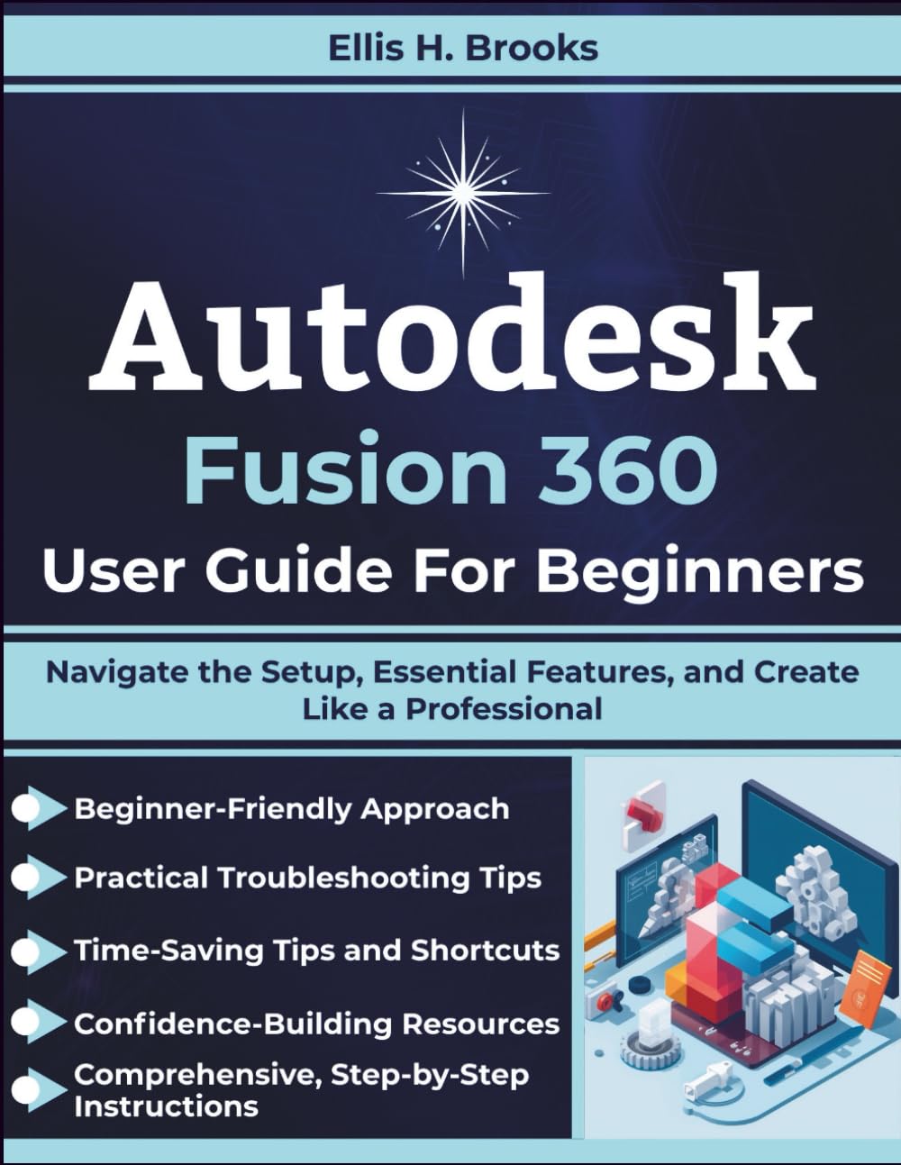 Autodesk Fusion 360 User Guide For Beginners: Navigate the Setup, Essential Features, and Create Like a Professional