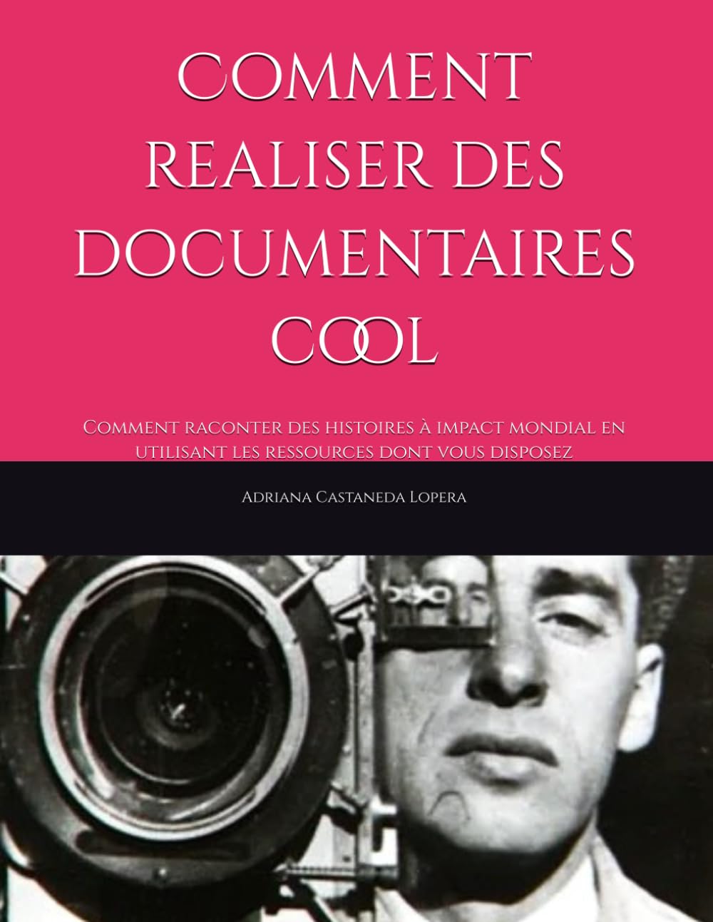 Comment realiser des documentaires cool: Comment raconter des histoires à impact mondial en utilisant les ressources dont vous disposez: 6 (Essential cinematography of aspiring director:the method)