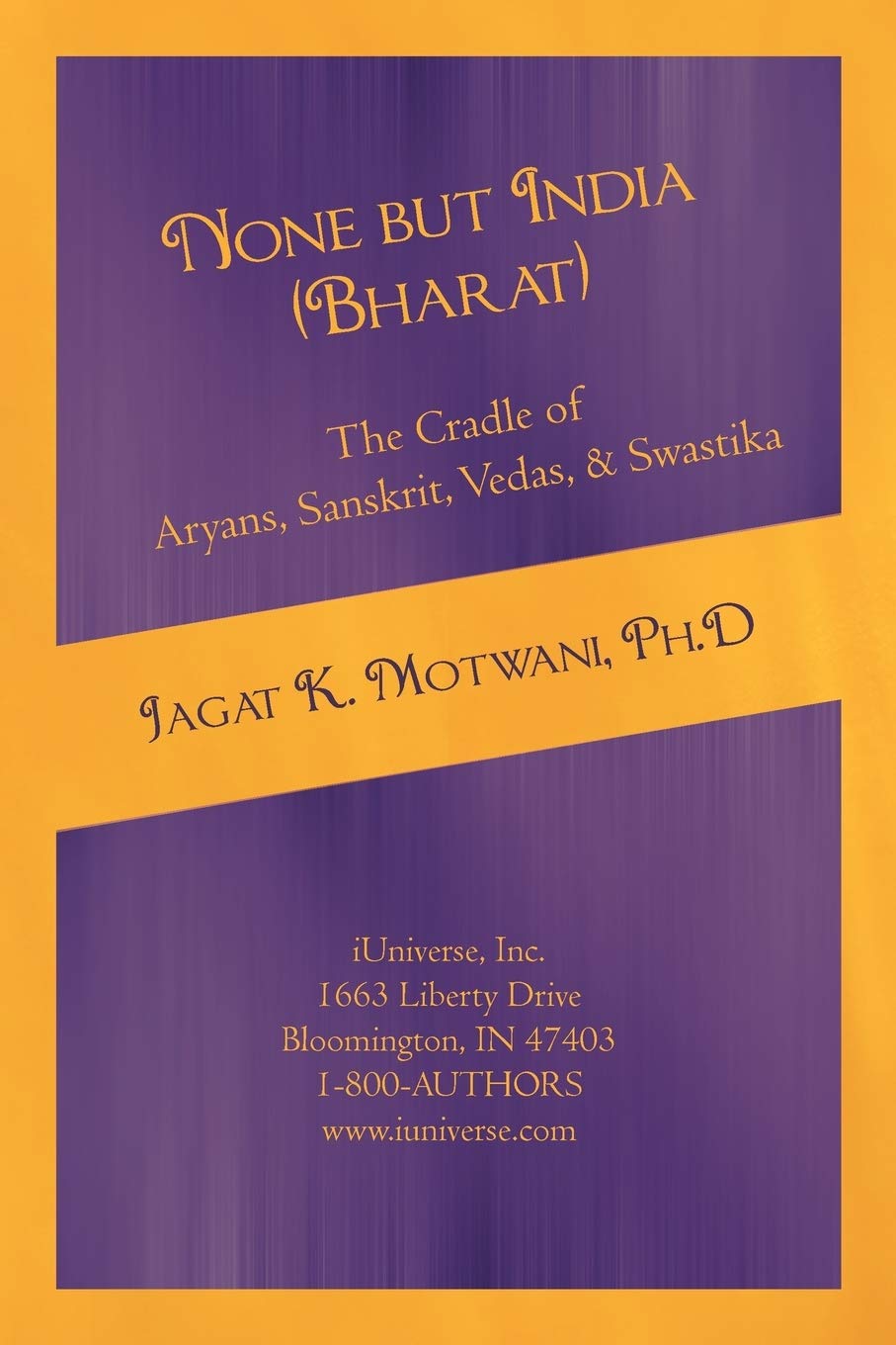 None but India (Bharat) The Cradle of Aryans, Sanskrit, Vedas, & Swastika: Aryan Invasion of India' and 'IE Family of Languages'Re-examined and Rebutted