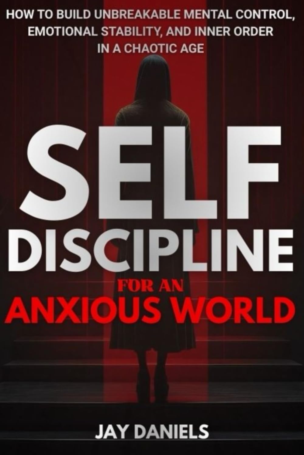 Self-Discipline for an Anxious World: How to Build Unbreakable Mental Control, Emotional Stability, and Inner Order in a Chaotic Age