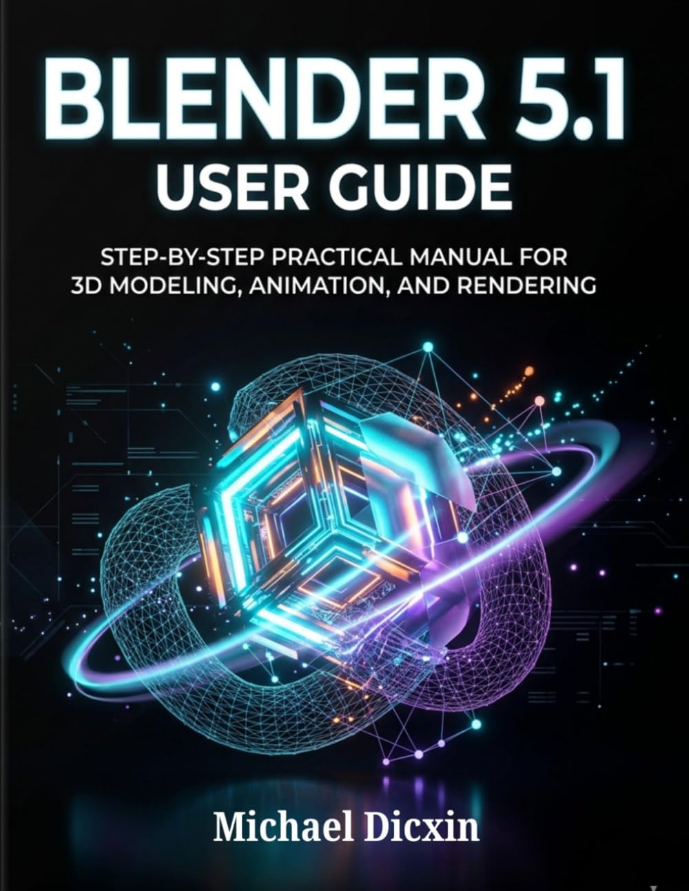 Blender 5.1 User Guide: Step-by-Step Practical Manual for 3D Modeling, Animation, and Rendering