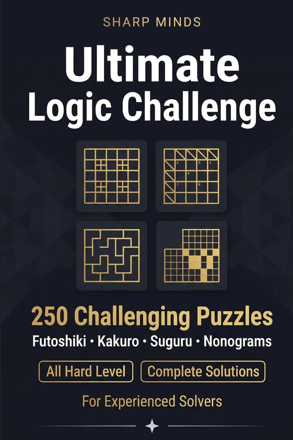 Sharp Minds Ultimate Logic Challenge: 250 Challenging Puzzles - Futoshiki, Kakuro, Suguru & Nonograms with Complete (Sharp Minds Puzzles)