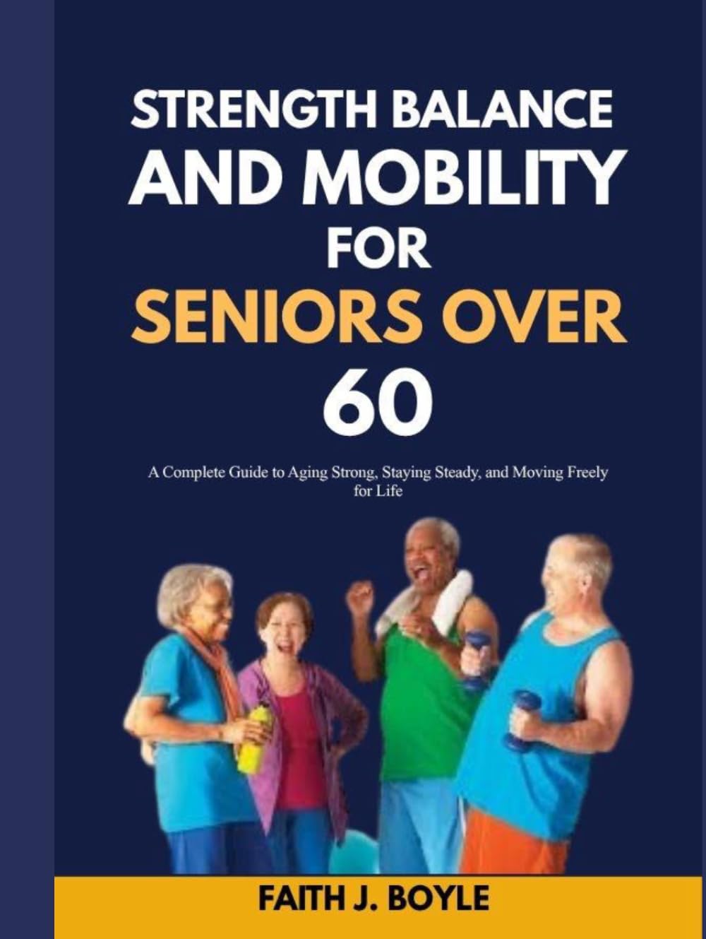STRENGTH, BALANCE AND MOBILITY FOR SENIORS OVER 60: A Complete Guide to Aging Strong, Staying Steady, and Moving Freely for Life