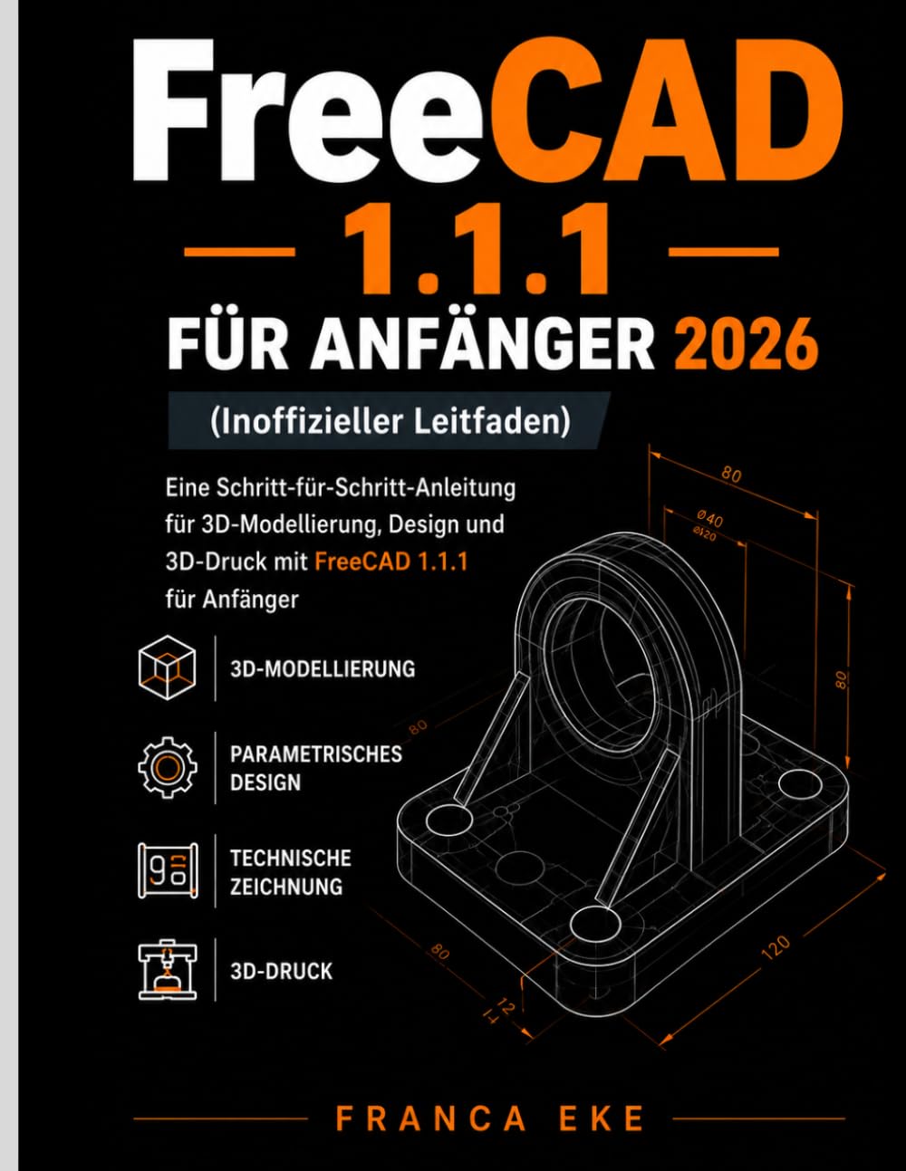 FreeCAD 1.1.1 FÜR ANFÄNGER 2026 (Inoffizieller Leitfaden): Eine Schritt-für-Schritt-Anleitung für 3D-Modellierung, Design und 3D-Druck mit FreeCAD 1.1.1 für Anfänger