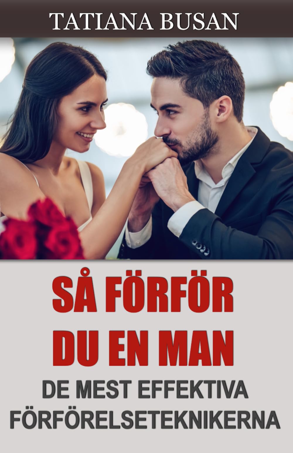 Så förför du en man: Hur du skapar stark attraktion och får honom att bli kär i dig; Hur du ökar en mans intresse; Hur du blir mer attraktiv