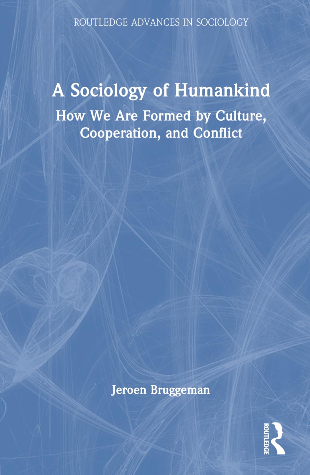 A Sociology of Humankind: How We Are Formed by Culture, Cooperation, and Conflict (Routledge Advances in Sociology)