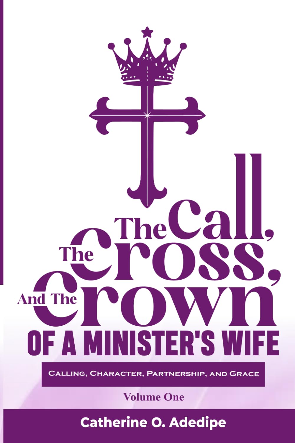 The Call, the Cross, and the Crown of a Minister's Wife: A Leadership and Life Guide for Christian Women and Pastors’ Wives