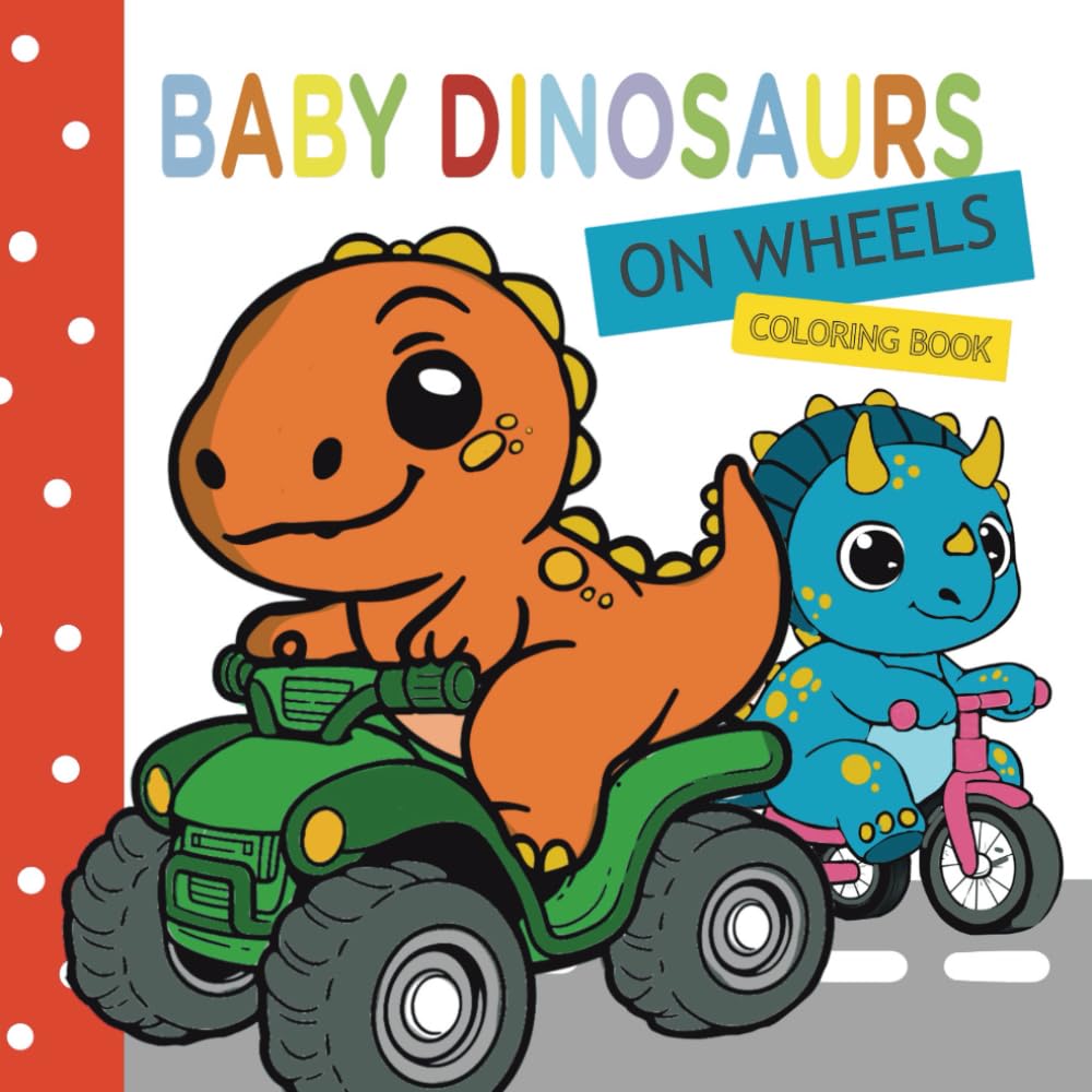 Baby Dinosaurs on Wheels Coloring Book: Fun and Adorable Dino Babies in Trucks and Cars for Kids (Cute and Cuddly Baby Series)