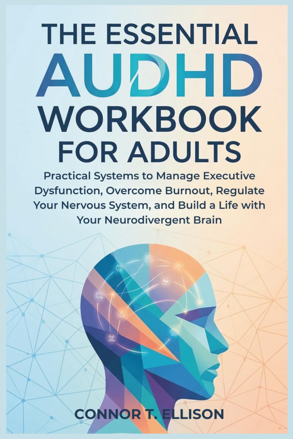 The Essential AuDHD Workbook For Adults: Practical Systems to Manage Executive Dysfunction, Overcome Burnout, Regulate Your Nervous System, and Build a Life with Your Neurodivergent Brain