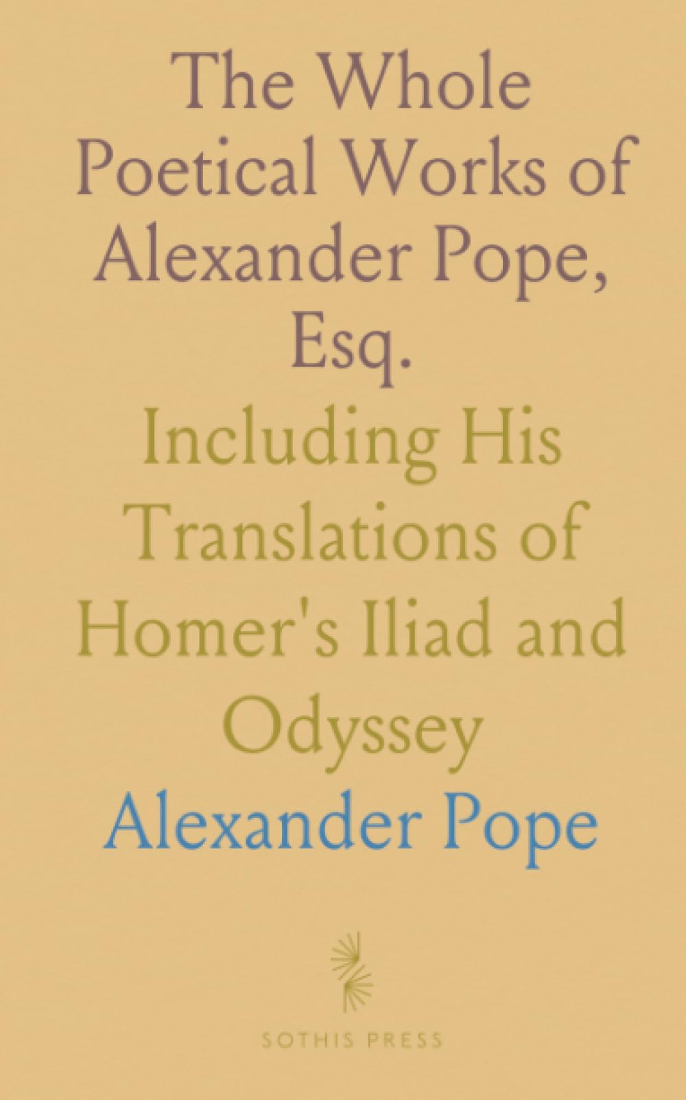 The Whole Poetical Works of Alexander Pope, Esq.: Including His Translations of Homer's Iliad and Odyssey
