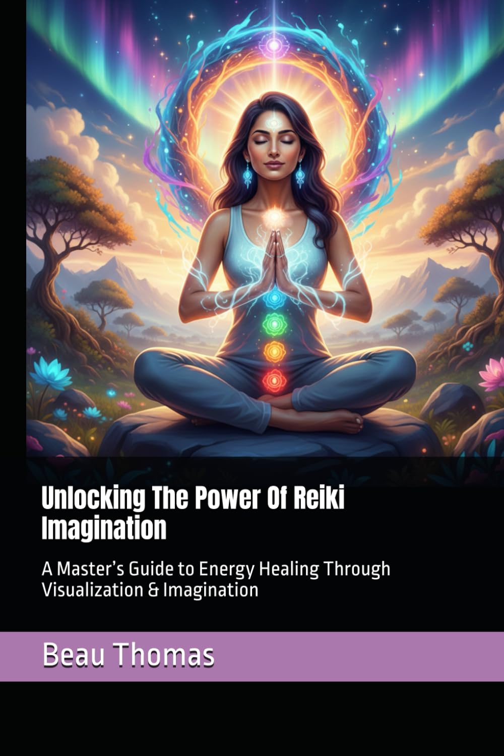 Unlocking The Power Of Reiki Imagination: A Master’s Guide to Energy Healing Through Visualization & Imagination