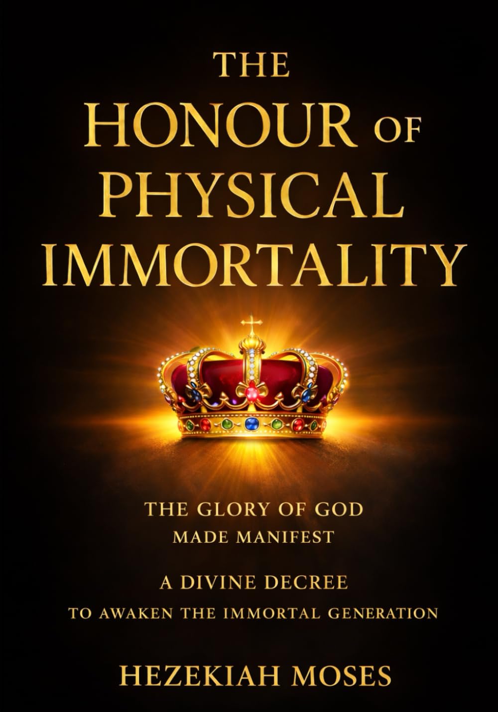 The Honour of Physical Immortality: The Glory of God made Manifest: A Divine Announcement to Awaken the Immortal Generation (The Manifestations of Physical Immortality)