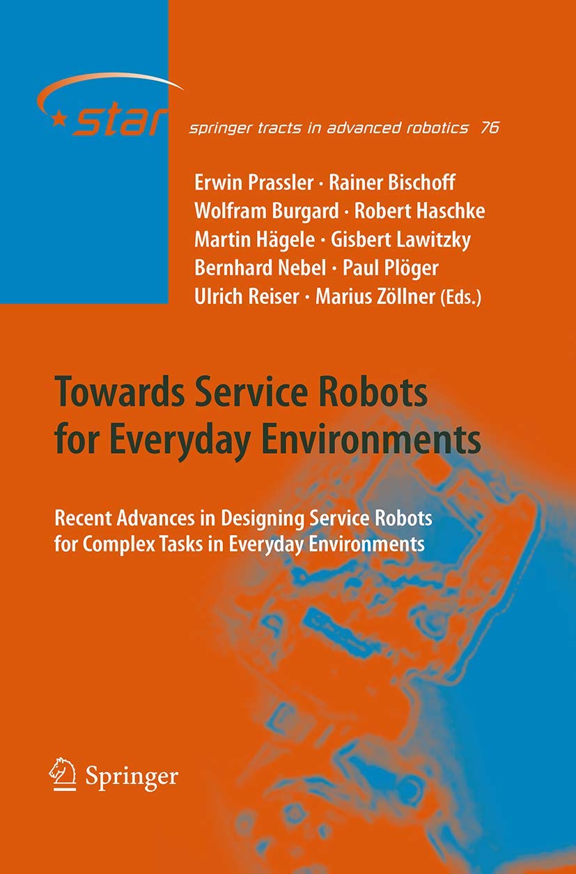 Towards Service Robots for Everyday Environments: Recent Advances in Designing Service Robots for Complex Tasks in Everyday Environments (Springer Tracts in Advanced Robotics, 76, Band 76)