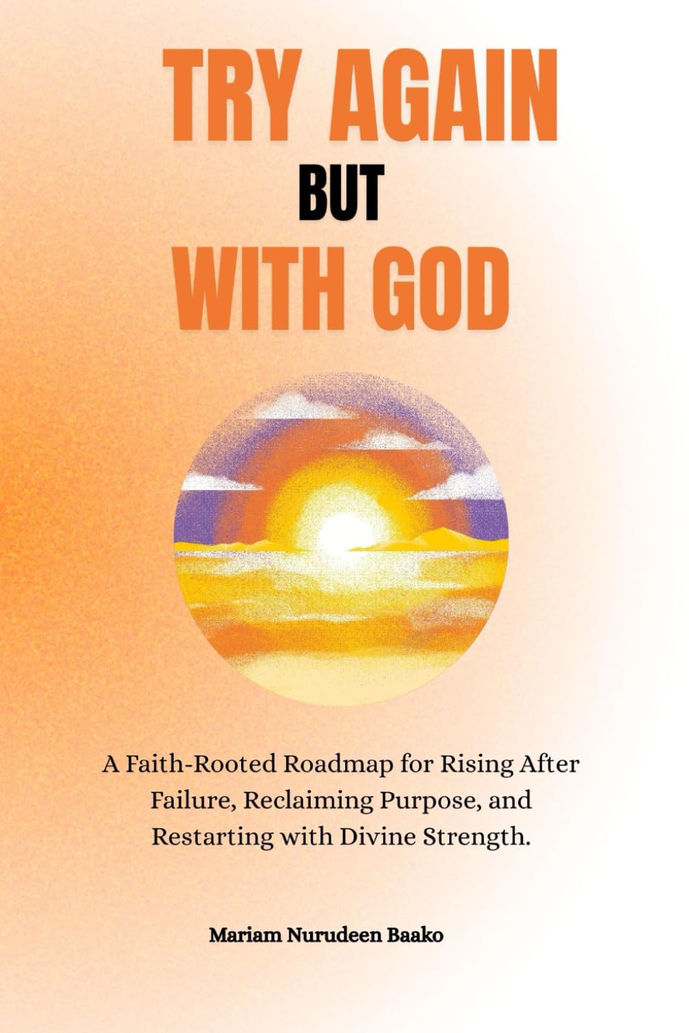 Try Again — But With God: A Faith-Rooted Roadmap for Rising After Failure, Reclaiming Purpose, and Restarting with Divine Strength.
