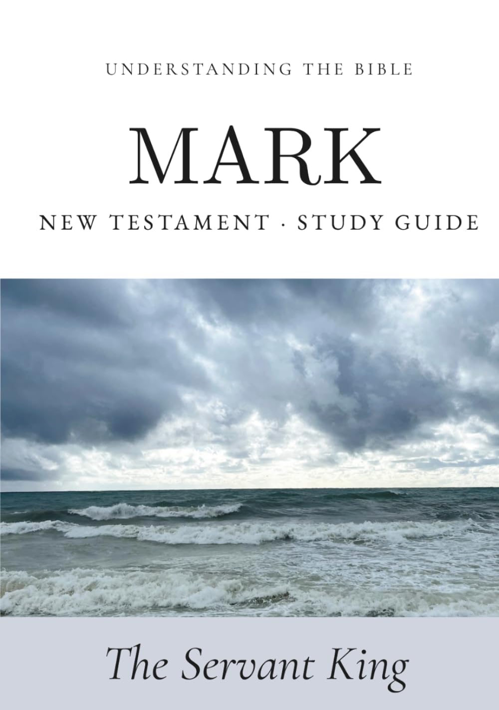 Understanding the Bible — Mark: Interactive Gospel of Mark Workbook — New Testament Study Guide for Beginners and Small Groups (Bible Study Guides: Book‑by‑Book)