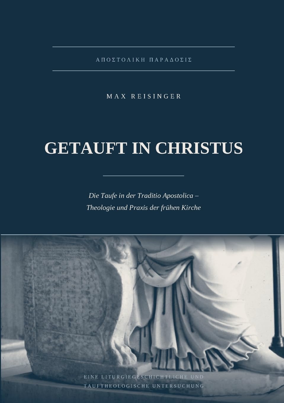 GETAUFT IN CHRISTUS: Die Taufe in der Traditio Apostolica. Theologie und Praxis der frühen Kirche
