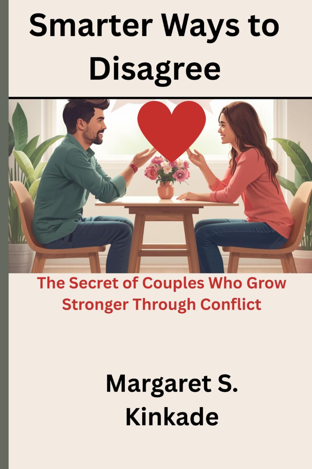 Smarter Ways to Disagree: The Secret of Couples Who Grow Stronger Through Conflict