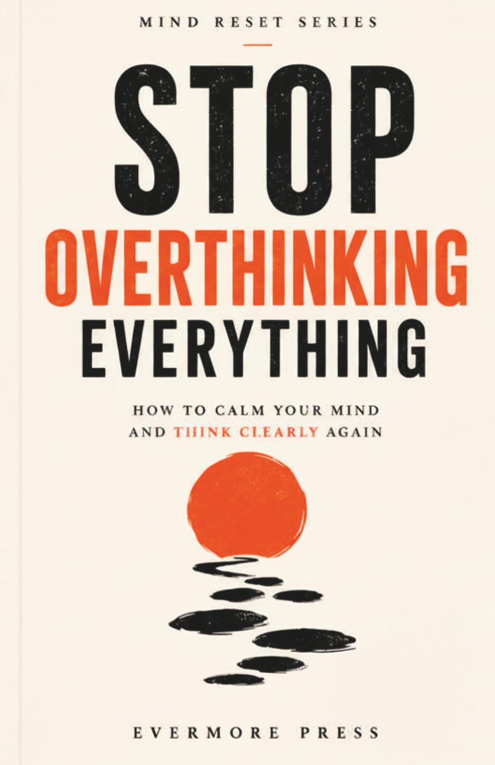 Stop Overthinking Everything: How to Calm Your Mind and Think Clearly Again (Mind Reset Series)