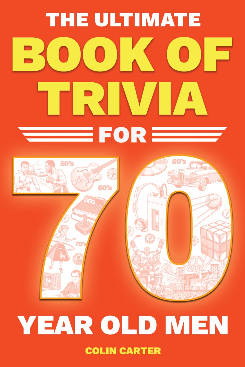 The Ultimate Book of Trivia for 70 Year Old Men: A Unique 70th Birthday Experience to Spark Meaningful Memories With Fun Quizzes on Sports, Cars, Movies, TV & Tech From 1950-1980