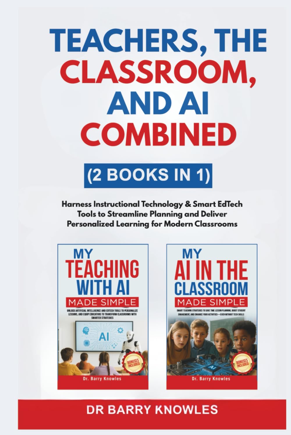 Teachers, The Classroom, and AI Combined: Harness Instructional Technology & Smart EdTech Tools to Streamline Planning and Deliver Personalized Learning for Modern Classrooms (2 Books in 1)