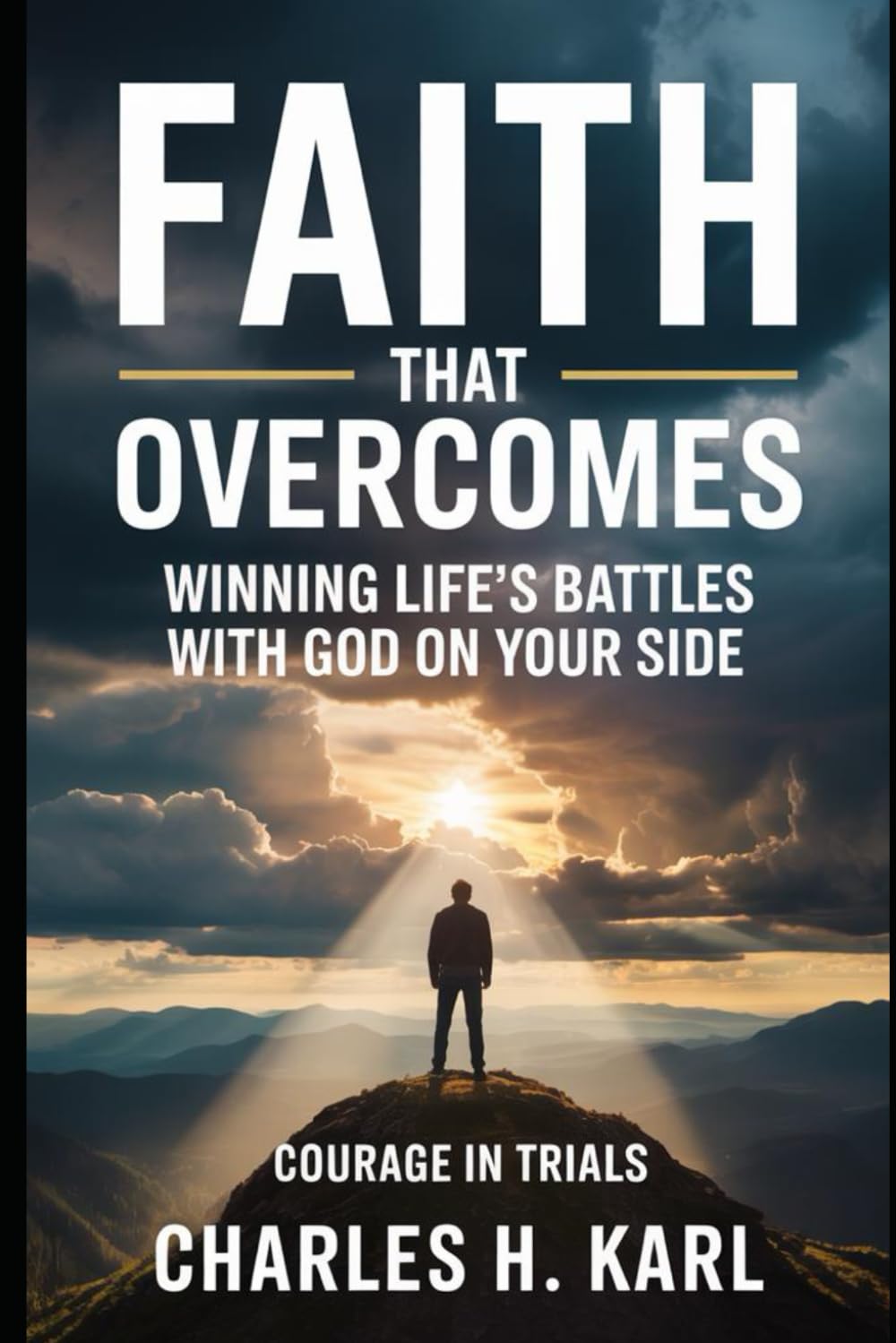 FAITH THAT OVERCOMES – WINNING LIFE’S BATTLES WITH GOD ON YOUR SIDE: Courage in Trials