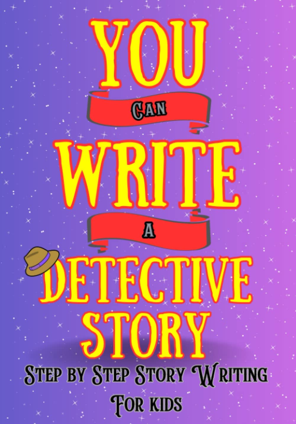 You Can Write A Detective Story: Step by Step Story Writing For Kids: Writing Activity Book | Writing Workbook