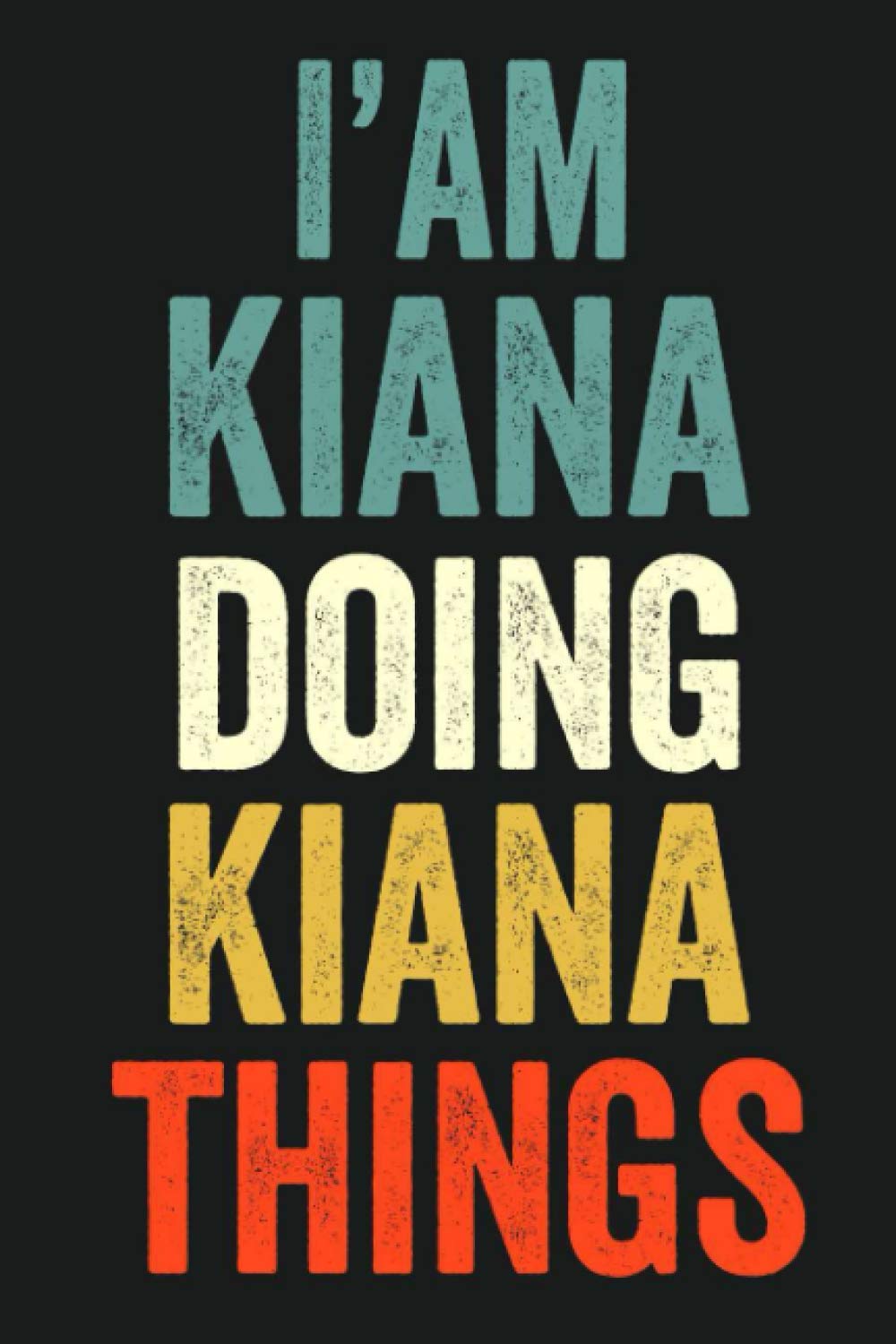 I'am Kiana Doing Kiana Things: Lined Notebook / Journal Gift, 120 Pages, 6 x 9 in, Personalized Journal Gift for Kiana, Gift Idea for Kiana, Cute, College Ruled