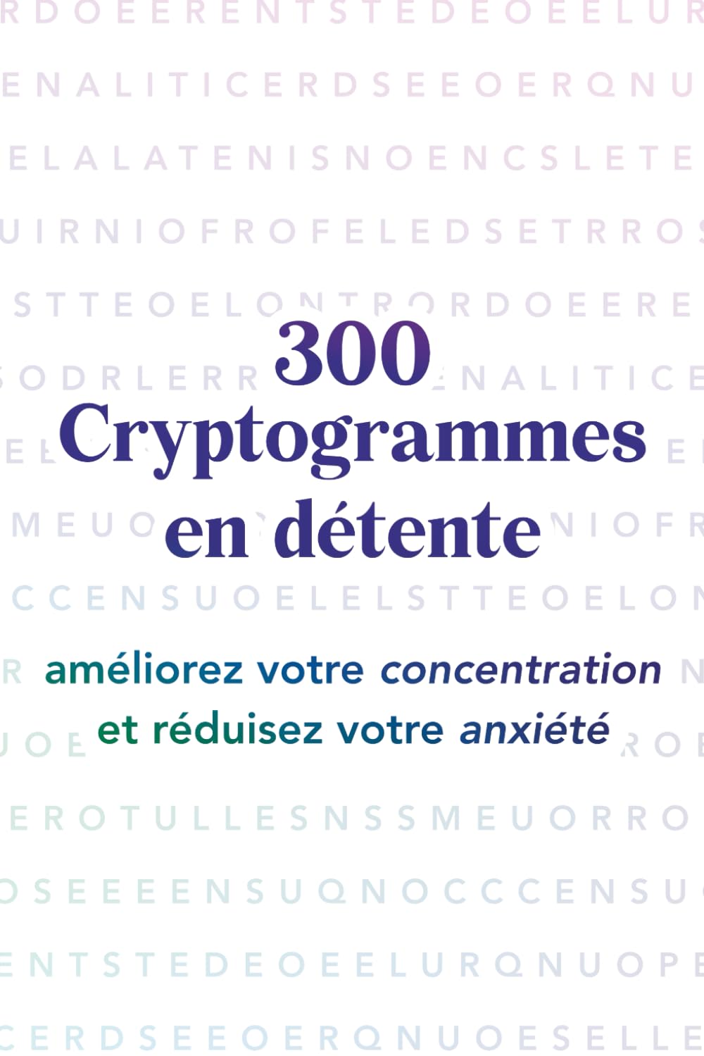 Cryptogrammes en détente: 300 Cryptogrammes Thérapeutiques : Améliorez votre Concentration et Réduire l'Anxiété.